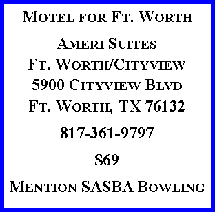 Text Box: Motel for Ft. WorthAmeri Suites Ft. Worth/Cityview5900 Cityview BlvdFt. Worth, TX 76132817-361-9797$69Mention SASBA Bowling