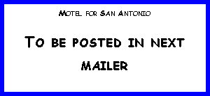 Text Box: Motel for San AntonioTo be posted in next mailer