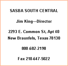 Text Box: SASBA SOUTH CENTRALJim KingDirector2293 E. Common St, Apt 40  New Braunfels, Texas 78130800-682-2198          Fax 210-647-5022