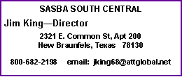 Text Box: SASBA SOUTH CENTRALJim KingDirector2321 E. Common St, Apt 200  New Braunfels, Texas   78130800-682-2198     email:  jking68@attglobal.net